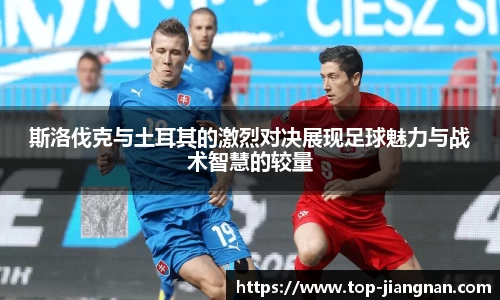 斯洛伐克与土耳其的激烈对决展现足球魅力与战术智慧的较量